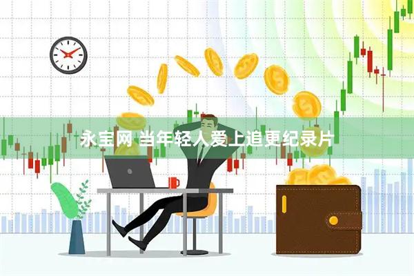 永宝网 当年轻人爱上追更纪录片