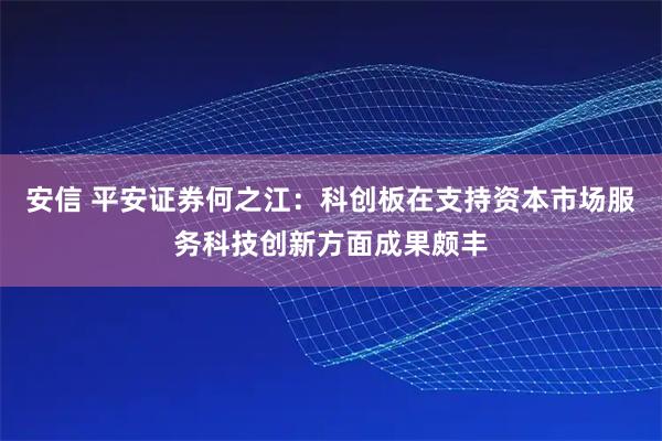 安信 平安证券何之江：科创板在支持资本市场服务科技创新方面成果颇丰