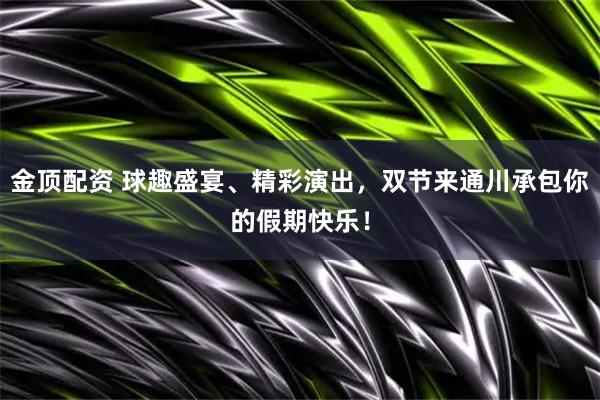 金顶配资 球趣盛宴、精彩演出，双节来通川承包你的假期快乐！