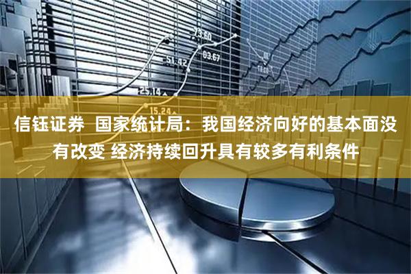 信钰证券  国家统计局：我国经济向好的基本面没有改变 经济持续回升具有较多有利条件