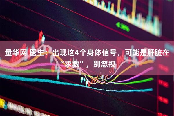 量华网 医生：出现这4个身体信号，可能是肝脏在“求救”，别忽视