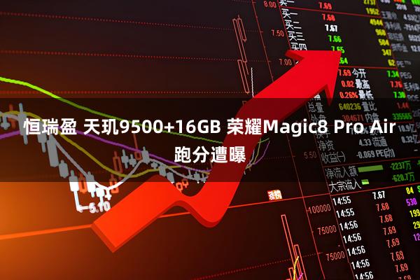恒瑞盈 天玑9500+16GB 荣耀Magic8 Pro Air跑分遭曝