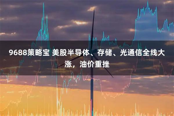 9688策略宝 美股半导体、存储、光通信全线大涨，油价重挫