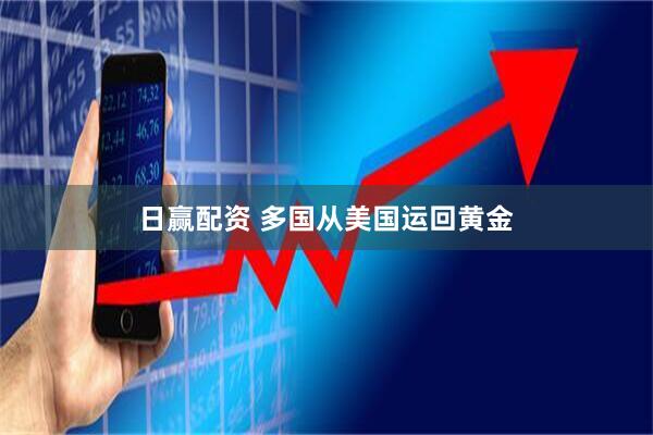 日赢配资 多国从美国运回黄金